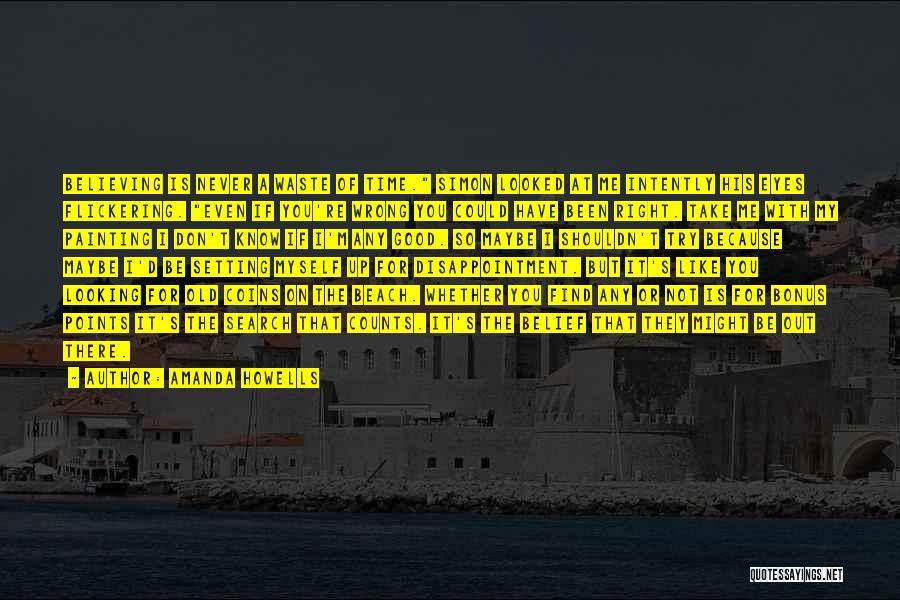 Amanda Howells Quotes: Believing Is Never A Waste Of Time. Simon Looked At Me Intently His Eyes Flickering. Even If You're Wrong You