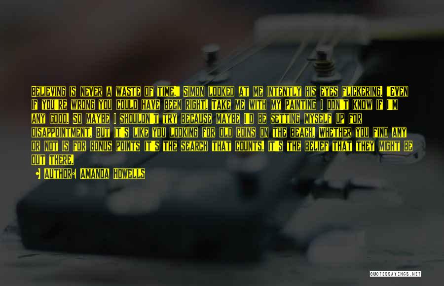 Amanda Howells Quotes: Believing Is Never A Waste Of Time. Simon Looked At Me Intently His Eyes Flickering. Even If You're Wrong You