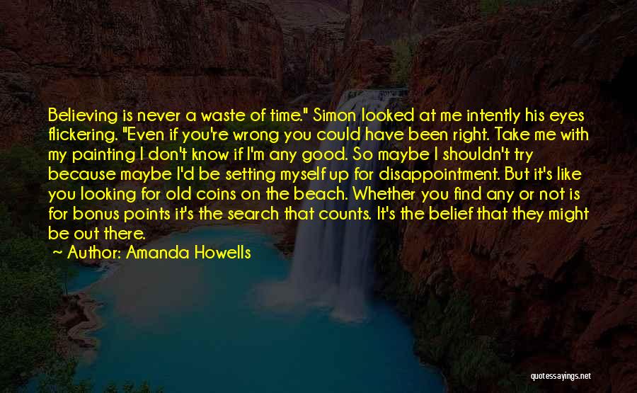 Amanda Howells Quotes: Believing Is Never A Waste Of Time. Simon Looked At Me Intently His Eyes Flickering. Even If You're Wrong You