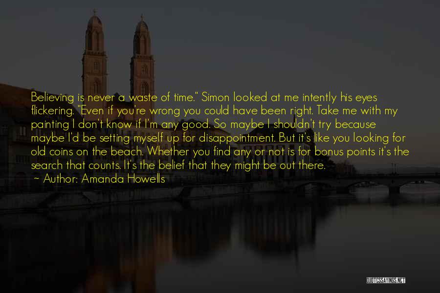 Amanda Howells Quotes: Believing Is Never A Waste Of Time. Simon Looked At Me Intently His Eyes Flickering. Even If You're Wrong You