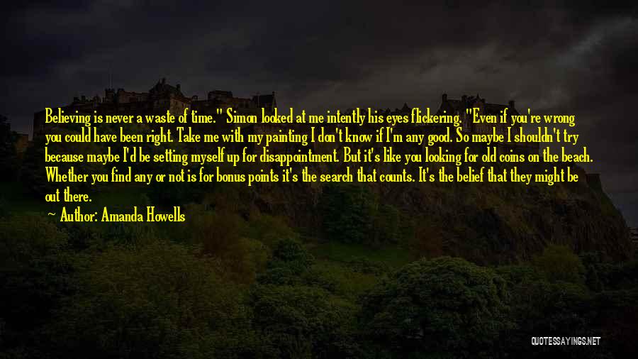 Amanda Howells Quotes: Believing Is Never A Waste Of Time. Simon Looked At Me Intently His Eyes Flickering. Even If You're Wrong You