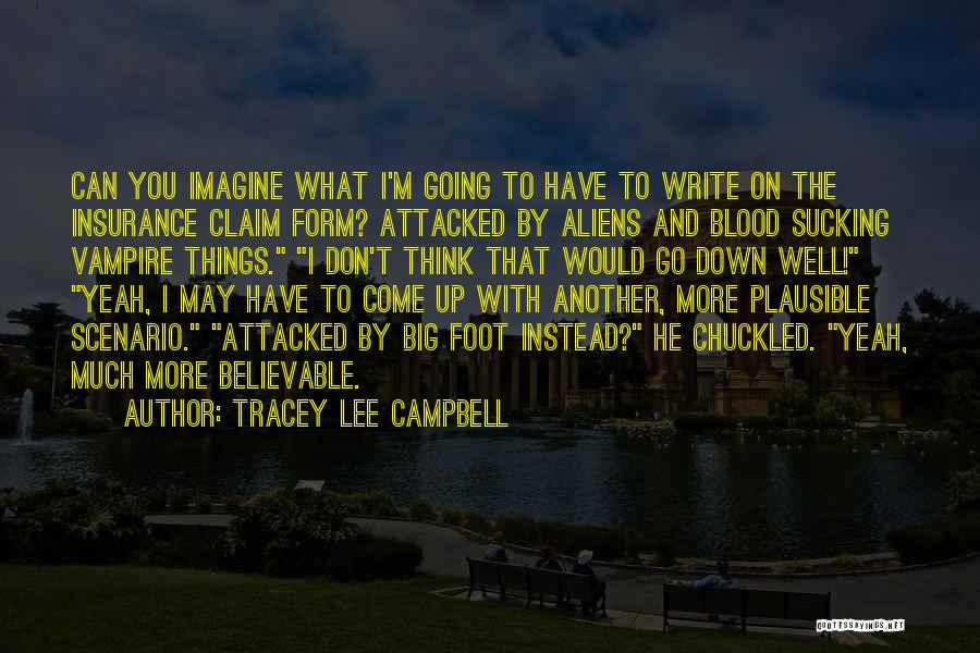 Tracey Lee Campbell Quotes: Can You Imagine What I'm Going To Have To Write On The Insurance Claim Form? Attacked By Aliens And Blood