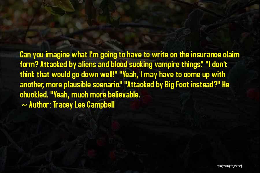 Tracey Lee Campbell Quotes: Can You Imagine What I'm Going To Have To Write On The Insurance Claim Form? Attacked By Aliens And Blood