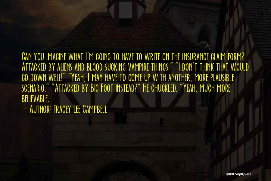 Tracey Lee Campbell Quotes: Can You Imagine What I'm Going To Have To Write On The Insurance Claim Form? Attacked By Aliens And Blood