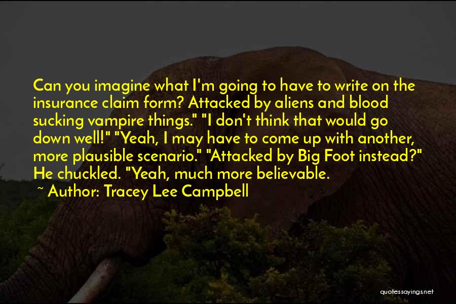 Tracey Lee Campbell Quotes: Can You Imagine What I'm Going To Have To Write On The Insurance Claim Form? Attacked By Aliens And Blood