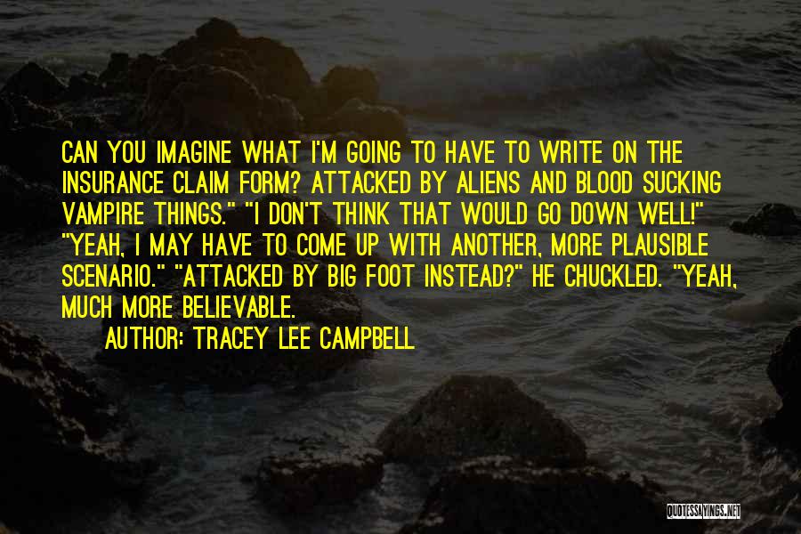 Tracey Lee Campbell Quotes: Can You Imagine What I'm Going To Have To Write On The Insurance Claim Form? Attacked By Aliens And Blood