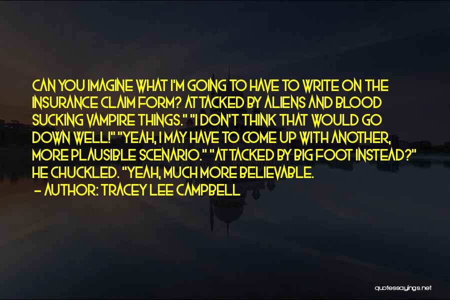 Tracey Lee Campbell Quotes: Can You Imagine What I'm Going To Have To Write On The Insurance Claim Form? Attacked By Aliens And Blood