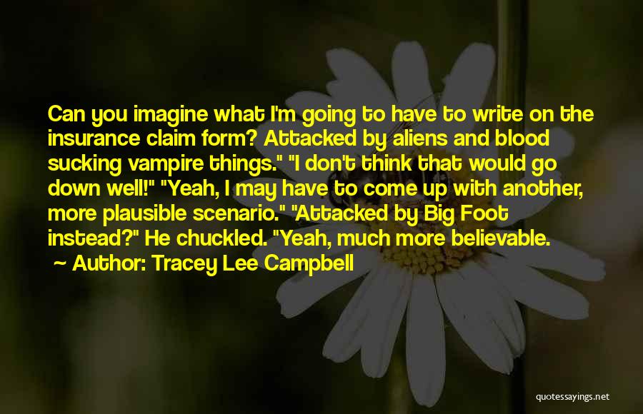 Tracey Lee Campbell Quotes: Can You Imagine What I'm Going To Have To Write On The Insurance Claim Form? Attacked By Aliens And Blood