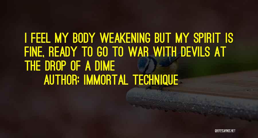 Immortal Technique Quotes: I Feel My Body Weakening But My Spirit Is Fine, Ready To Go To War With Devils At The Drop