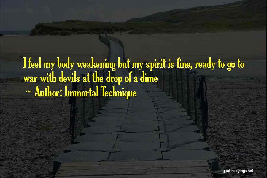 Immortal Technique Quotes: I Feel My Body Weakening But My Spirit Is Fine, Ready To Go To War With Devils At The Drop