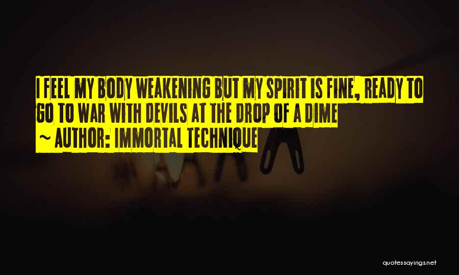 Immortal Technique Quotes: I Feel My Body Weakening But My Spirit Is Fine, Ready To Go To War With Devils At The Drop