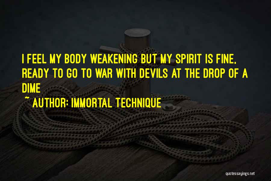 Immortal Technique Quotes: I Feel My Body Weakening But My Spirit Is Fine, Ready To Go To War With Devils At The Drop