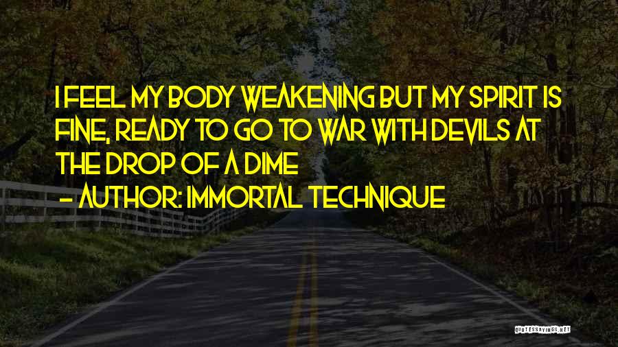 Immortal Technique Quotes: I Feel My Body Weakening But My Spirit Is Fine, Ready To Go To War With Devils At The Drop