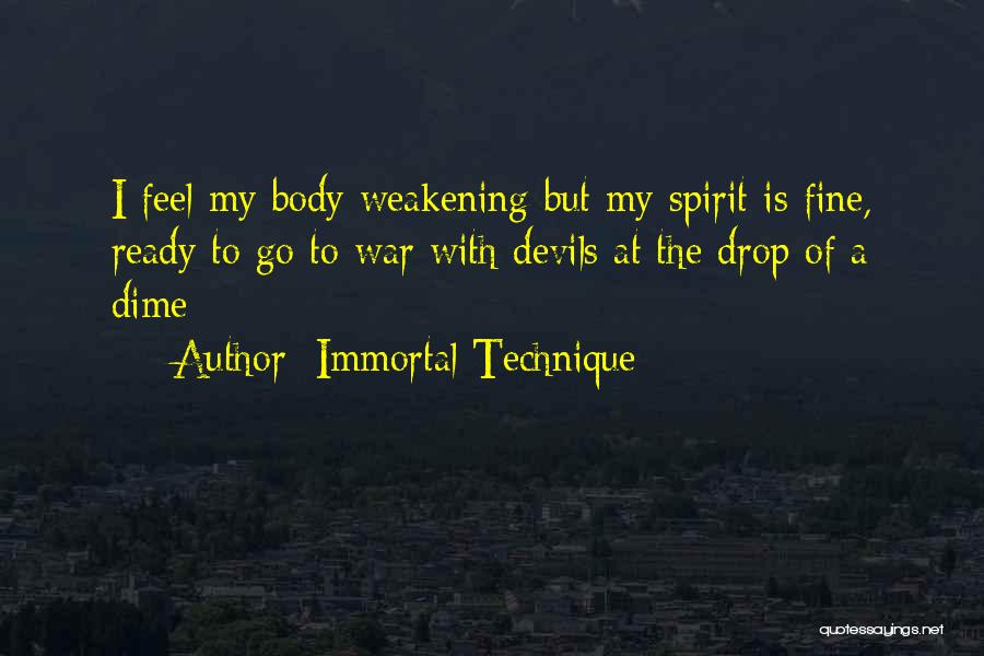 Immortal Technique Quotes: I Feel My Body Weakening But My Spirit Is Fine, Ready To Go To War With Devils At The Drop