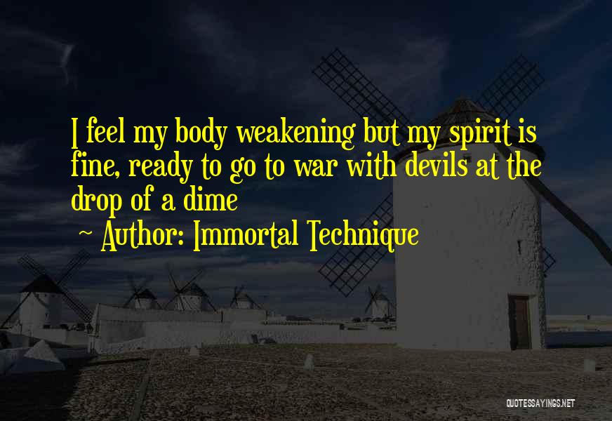 Immortal Technique Quotes: I Feel My Body Weakening But My Spirit Is Fine, Ready To Go To War With Devils At The Drop