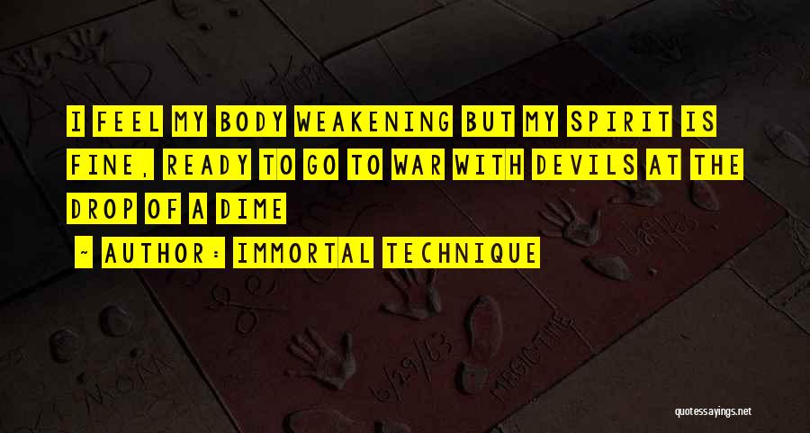 Immortal Technique Quotes: I Feel My Body Weakening But My Spirit Is Fine, Ready To Go To War With Devils At The Drop