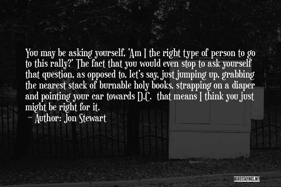 Jon Stewart Quotes: You May Be Asking Yourself, 'am I The Right Type Of Person To Go To This Rally?' The Fact That