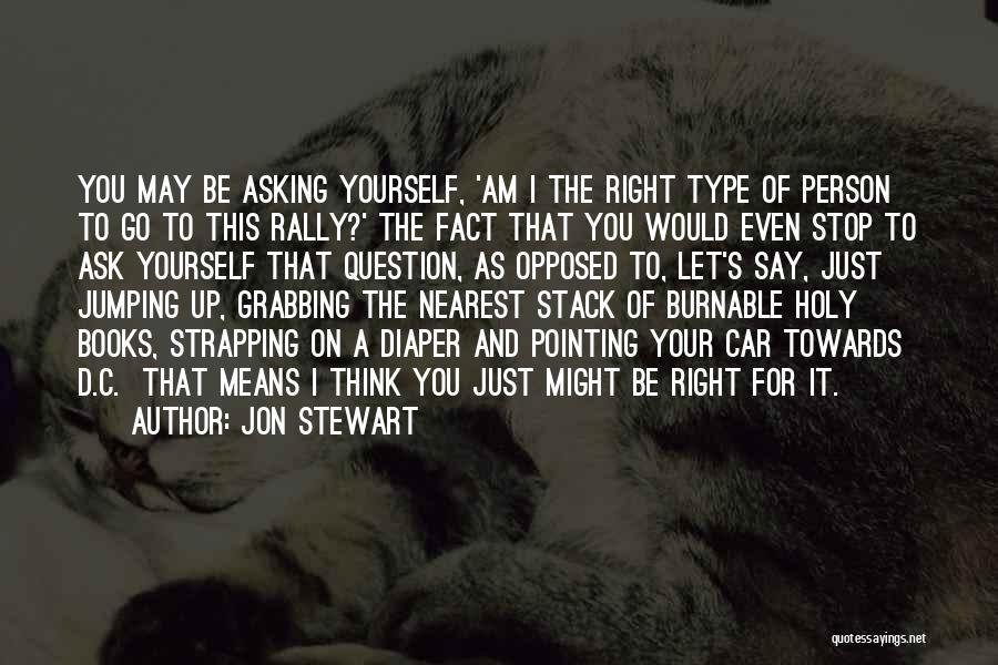 Jon Stewart Quotes: You May Be Asking Yourself, 'am I The Right Type Of Person To Go To This Rally?' The Fact That