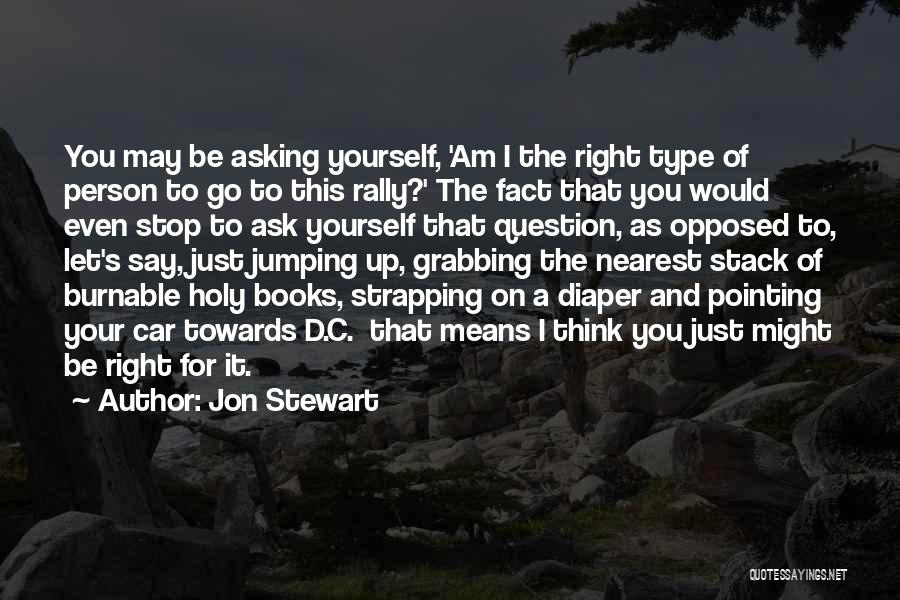 Jon Stewart Quotes: You May Be Asking Yourself, 'am I The Right Type Of Person To Go To This Rally?' The Fact That