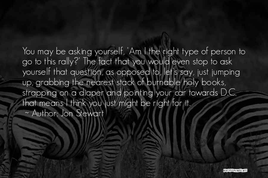 Jon Stewart Quotes: You May Be Asking Yourself, 'am I The Right Type Of Person To Go To This Rally?' The Fact That