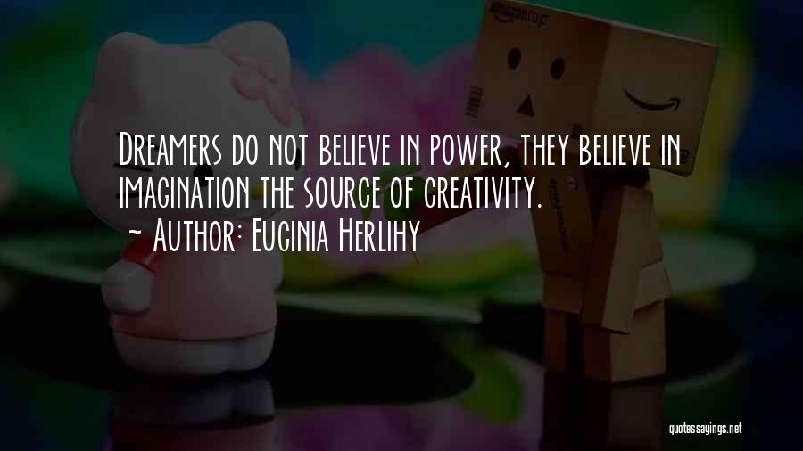 Euginia Herlihy Quotes: Dreamers Do Not Believe In Power, They Believe In Imagination The Source Of Creativity.
