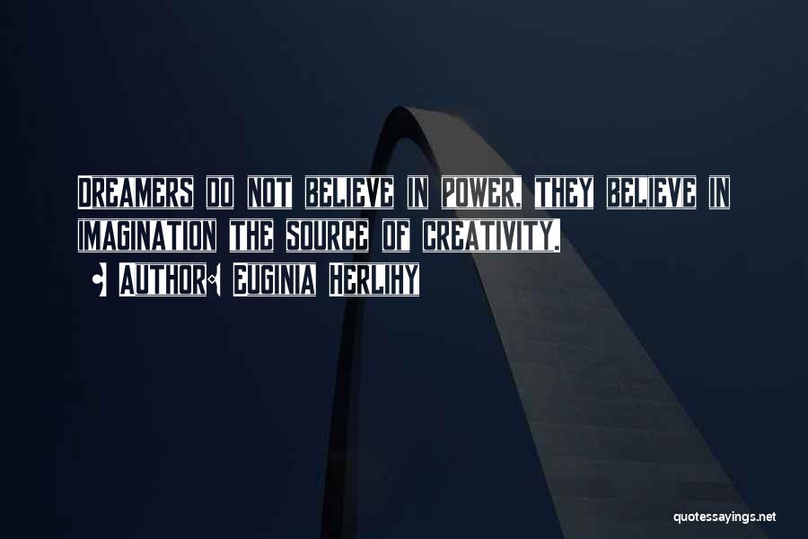 Euginia Herlihy Quotes: Dreamers Do Not Believe In Power, They Believe In Imagination The Source Of Creativity.