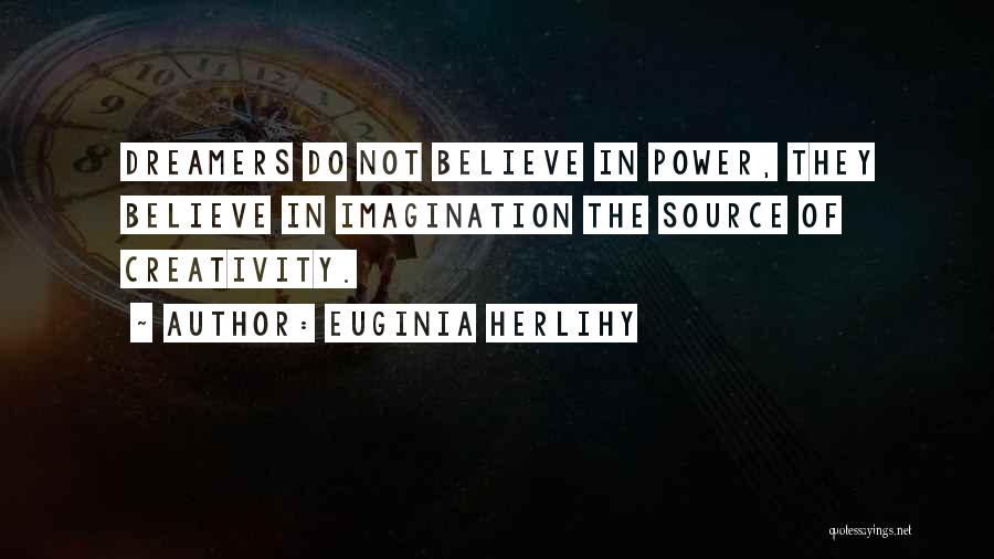 Euginia Herlihy Quotes: Dreamers Do Not Believe In Power, They Believe In Imagination The Source Of Creativity.