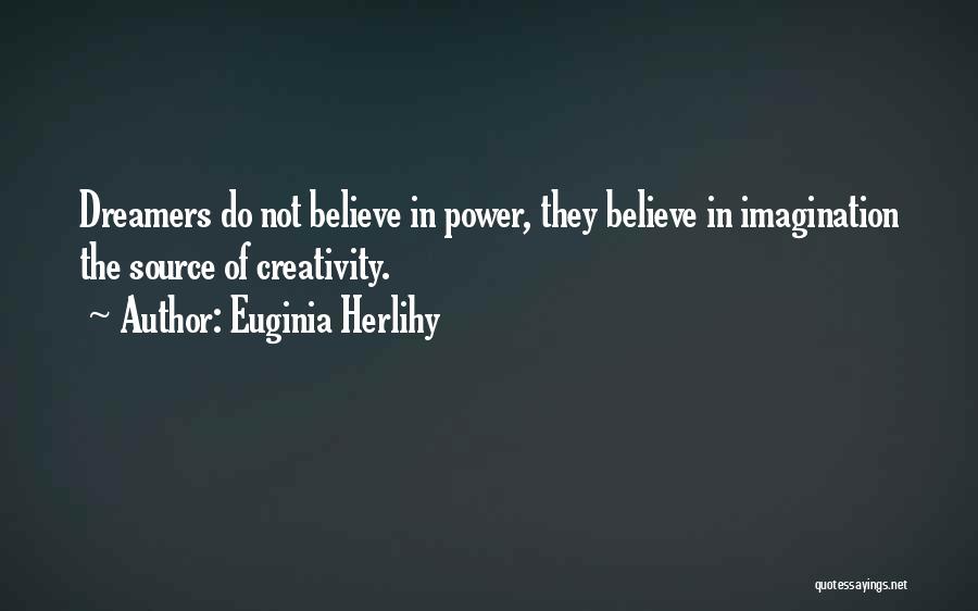 Euginia Herlihy Quotes: Dreamers Do Not Believe In Power, They Believe In Imagination The Source Of Creativity.