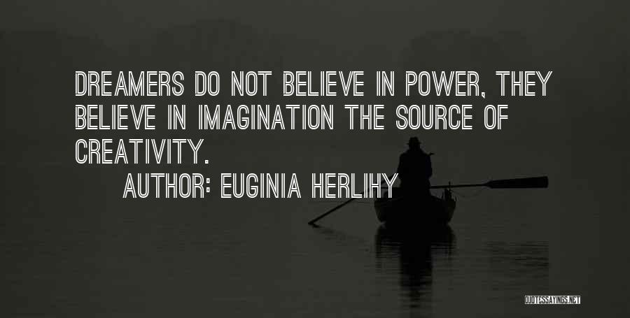 Euginia Herlihy Quotes: Dreamers Do Not Believe In Power, They Believe In Imagination The Source Of Creativity.