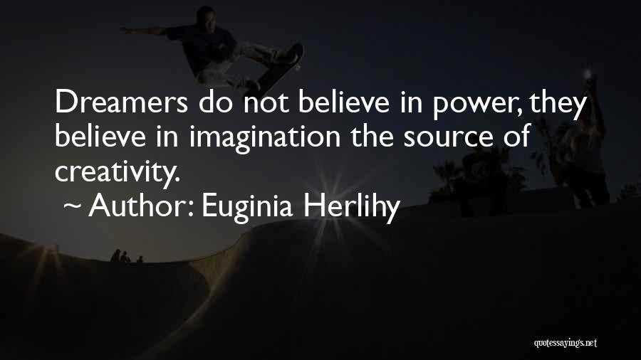 Euginia Herlihy Quotes: Dreamers Do Not Believe In Power, They Believe In Imagination The Source Of Creativity.