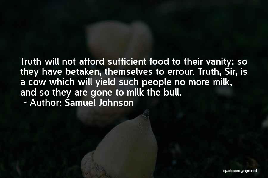 Samuel Johnson Quotes: Truth Will Not Afford Sufficient Food To Their Vanity; So They Have Betaken, Themselves To Errour. Truth, Sir, Is A