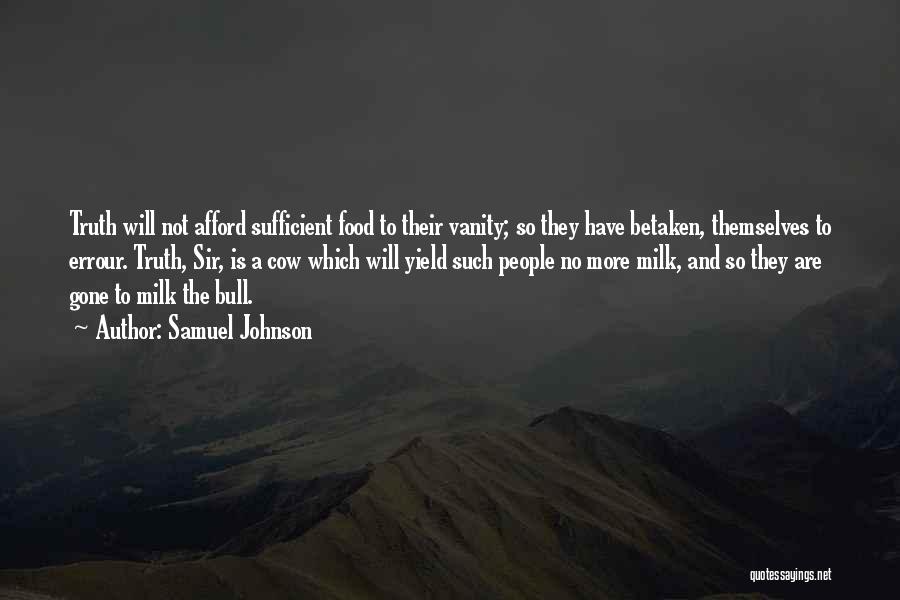 Samuel Johnson Quotes: Truth Will Not Afford Sufficient Food To Their Vanity; So They Have Betaken, Themselves To Errour. Truth, Sir, Is A