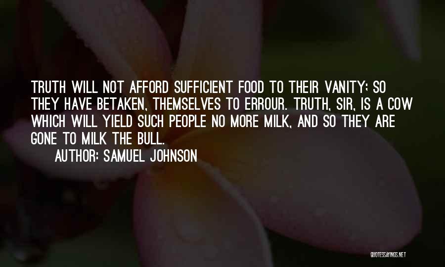 Samuel Johnson Quotes: Truth Will Not Afford Sufficient Food To Their Vanity; So They Have Betaken, Themselves To Errour. Truth, Sir, Is A