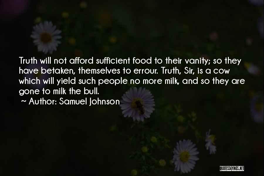 Samuel Johnson Quotes: Truth Will Not Afford Sufficient Food To Their Vanity; So They Have Betaken, Themselves To Errour. Truth, Sir, Is A
