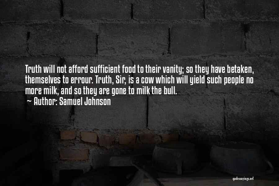 Samuel Johnson Quotes: Truth Will Not Afford Sufficient Food To Their Vanity; So They Have Betaken, Themselves To Errour. Truth, Sir, Is A