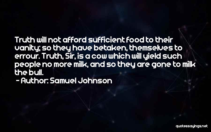 Samuel Johnson Quotes: Truth Will Not Afford Sufficient Food To Their Vanity; So They Have Betaken, Themselves To Errour. Truth, Sir, Is A