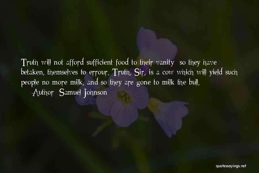 Samuel Johnson Quotes: Truth Will Not Afford Sufficient Food To Their Vanity; So They Have Betaken, Themselves To Errour. Truth, Sir, Is A