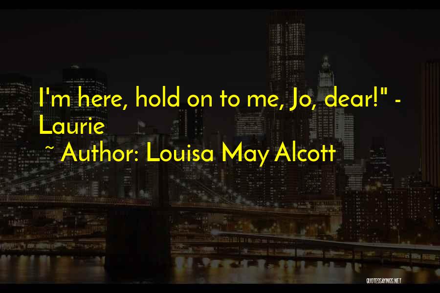 Louisa May Alcott Quotes: I'm Here, Hold On To Me, Jo, Dear! - Laurie