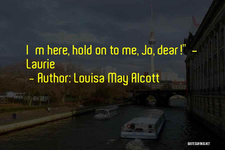 Louisa May Alcott Quotes: I'm Here, Hold On To Me, Jo, Dear! - Laurie