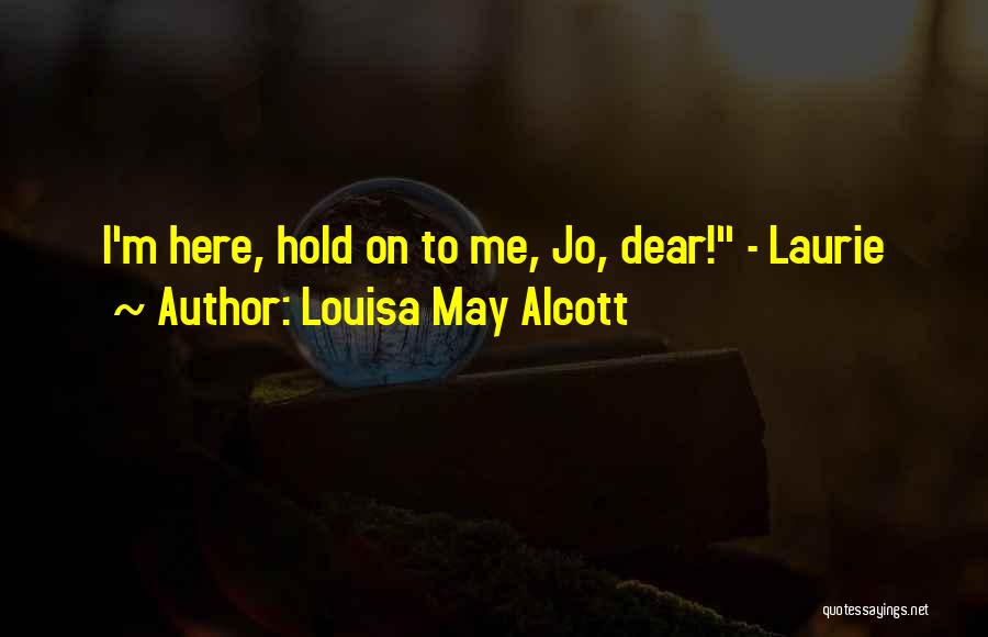 Louisa May Alcott Quotes: I'm Here, Hold On To Me, Jo, Dear! - Laurie
