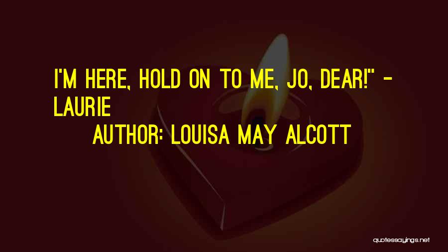 Louisa May Alcott Quotes: I'm Here, Hold On To Me, Jo, Dear! - Laurie