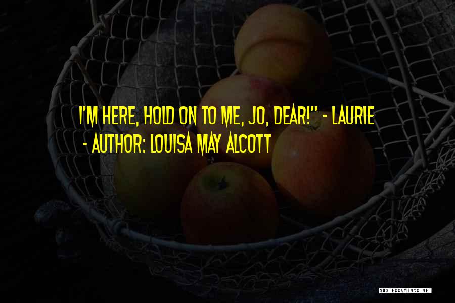 Louisa May Alcott Quotes: I'm Here, Hold On To Me, Jo, Dear! - Laurie