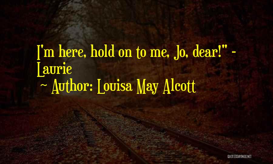 Louisa May Alcott Quotes: I'm Here, Hold On To Me, Jo, Dear! - Laurie