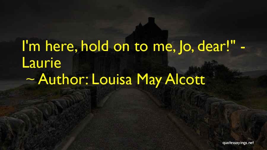 Louisa May Alcott Quotes: I'm Here, Hold On To Me, Jo, Dear! - Laurie