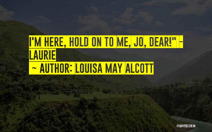 Louisa May Alcott Quotes: I'm Here, Hold On To Me, Jo, Dear! - Laurie