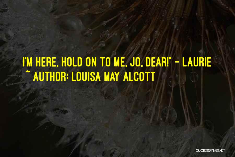 Louisa May Alcott Quotes: I'm Here, Hold On To Me, Jo, Dear! - Laurie