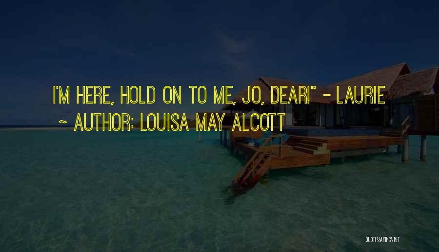 Louisa May Alcott Quotes: I'm Here, Hold On To Me, Jo, Dear! - Laurie