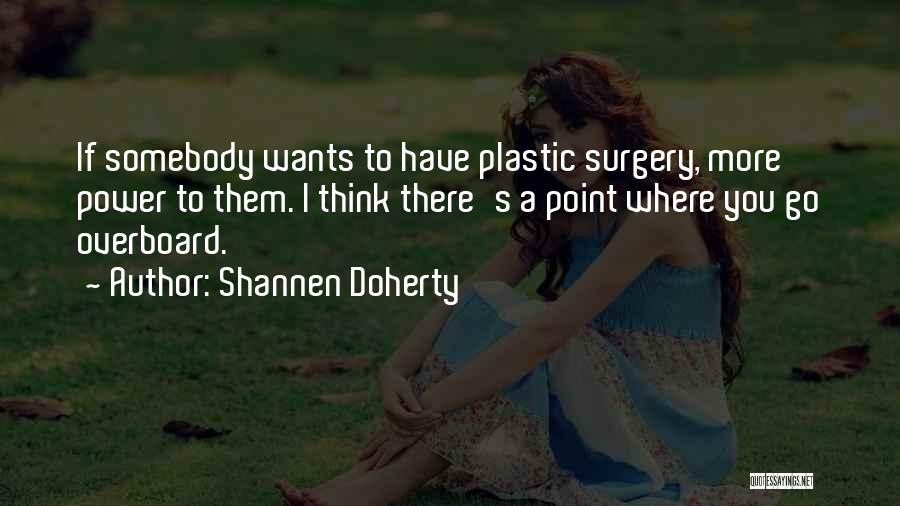 Shannen Doherty Quotes: If Somebody Wants To Have Plastic Surgery, More Power To Them. I Think There's A Point Where You Go Overboard.