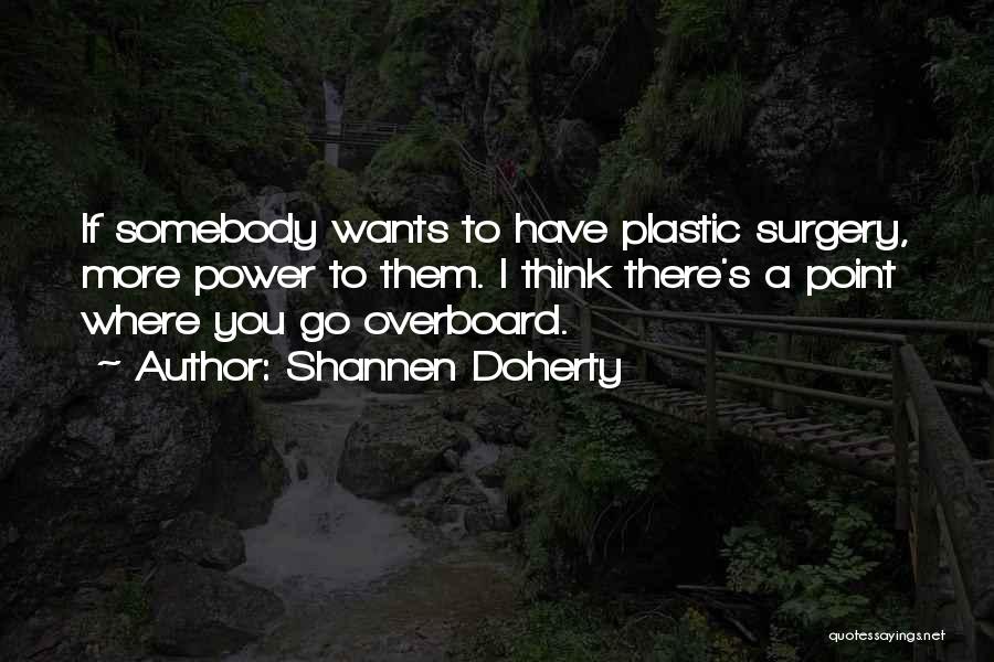 Shannen Doherty Quotes: If Somebody Wants To Have Plastic Surgery, More Power To Them. I Think There's A Point Where You Go Overboard.