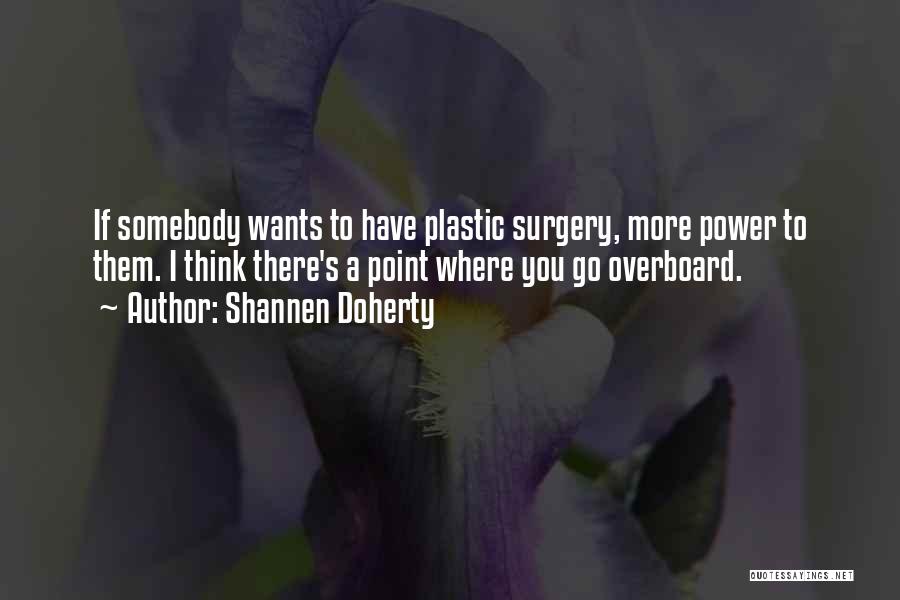 Shannen Doherty Quotes: If Somebody Wants To Have Plastic Surgery, More Power To Them. I Think There's A Point Where You Go Overboard.